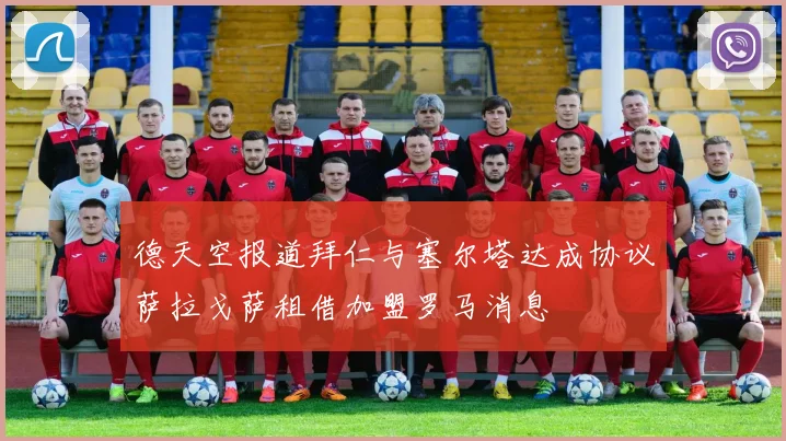 德天空报道拜仁与塞尔塔达成协议萨拉戈萨租借加盟罗马消息