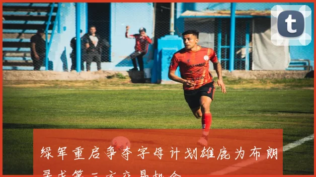 绿军重启争夺字母计划雄鹿为布朗寻求第三方交易机会