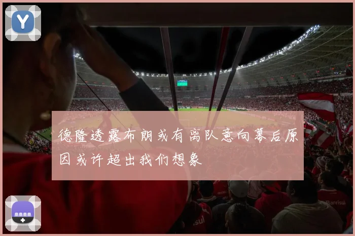 德隆透露布朗或有离队意向幕后原因或许超出我们想象