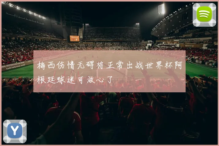 梅西伤情无碍将正常出战世界杯阿根廷球迷可放心了