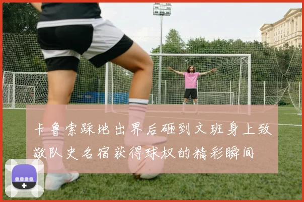 卡鲁索踩地出界后砸到文班身上致敬队史名宿获得球权的精彩瞬间