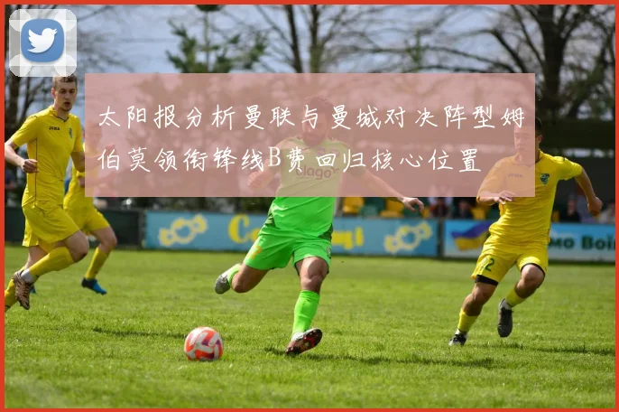 太阳报分析曼联与曼城对决阵型姆伯莫领衔锋线B费回归核心位置