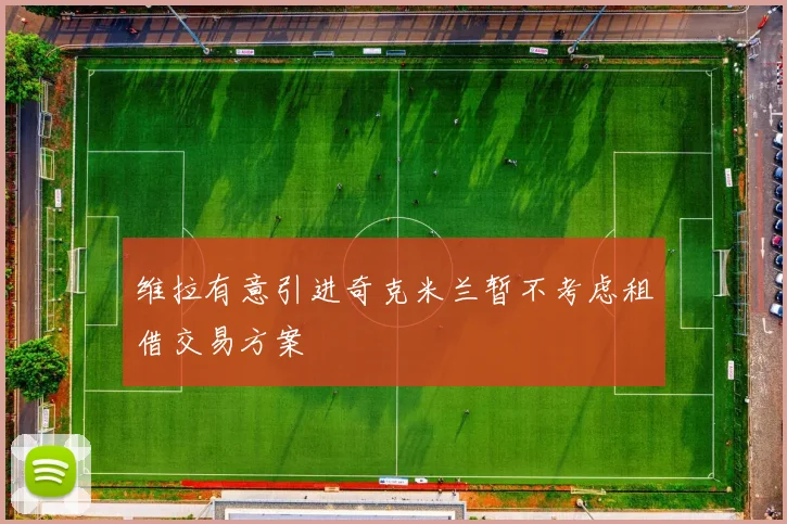 维拉有意引进奇克米兰暂不考虑租借交易方案
