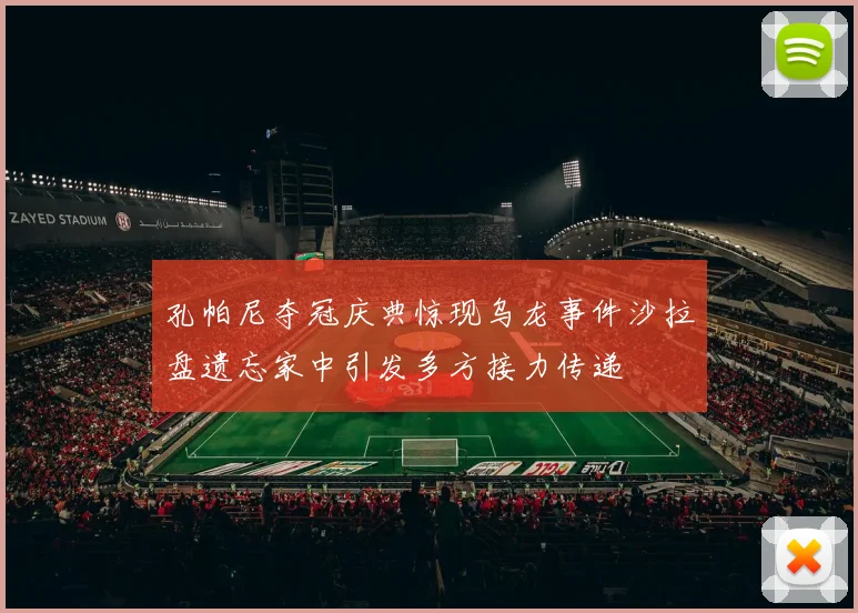 孔帕尼夺冠庆典惊现乌龙事件沙拉盘遗忘家中引发多方接力传递