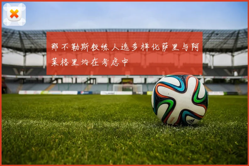 那不勒斯教练人选多样化萨里与阿莱格里均在考虑中